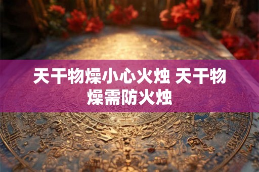 天干物燥小心火烛 天干物燥需防火烛