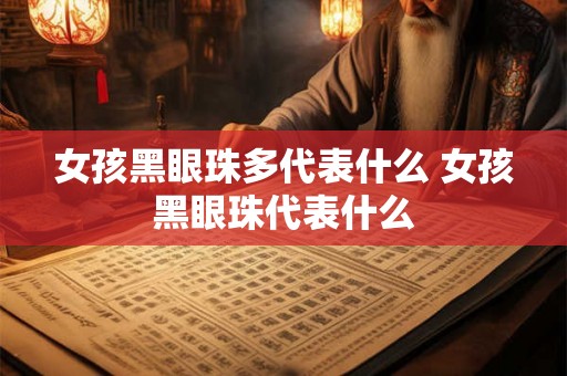 女孩黑眼珠多代表什么 女孩黑眼珠代表什么 女孩黑眼珠多代表什么 女孩黑眼珠代表什么