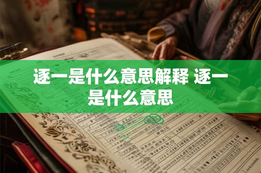 逐一是什么意思解释 逐一是什么意思