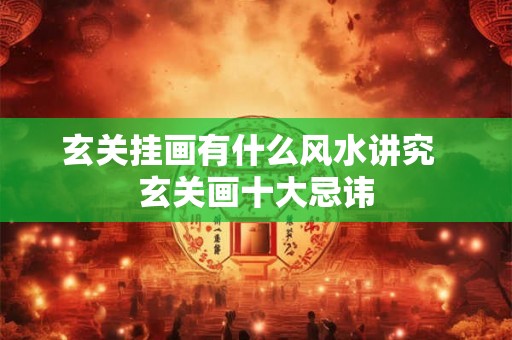 玄关挂画有什么风水讲究  玄关画十大忌讳