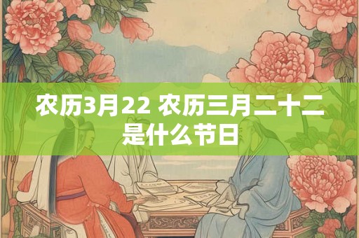 农历3月22 农历三月二十二是什么节日