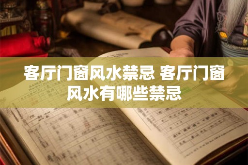 客厅门窗风水禁忌 客厅门窗风水有哪些禁忌 客厅门窗风水禁忌 客厅门窗风水有哪些禁忌
