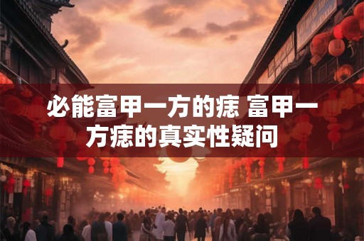 必能富甲一方的痣 富甲一方痣的真实性疑问 必能富甲一方的痣 富甲一方痣的真实性疑问