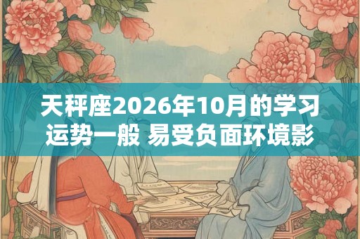 天秤座2026年10月的学习运势一般 易受负面环境影响