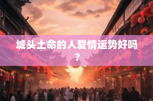 城头土命的人爱情运势好吗？