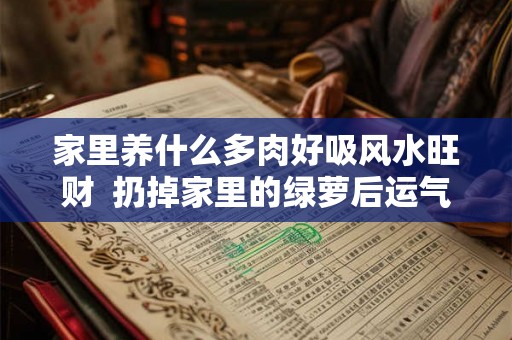 家里养什么多肉好吸风水旺财  扔掉家里的绿萝后运气好了
