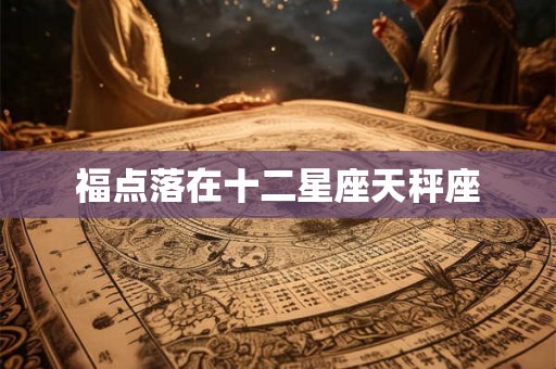 福点落在十二星座天秤座 福点落在十二星座天秤座