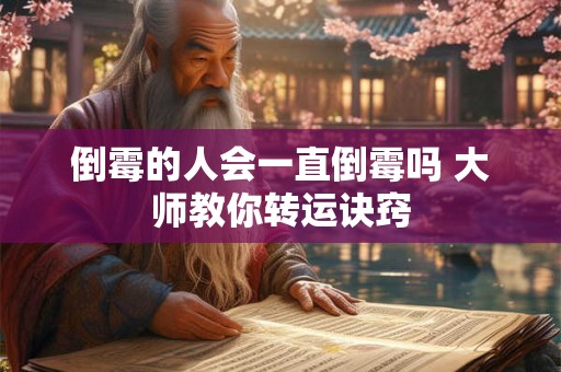 倒霉的人会一直倒霉吗 大师教你转运诀窍