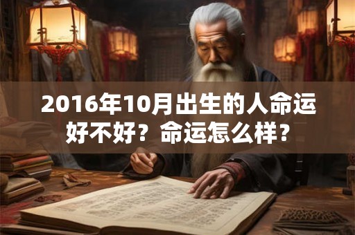2016年10月出生的人命运好不好?命运怎么样? 2016年10月出生的人命运好不好?命运怎么样?