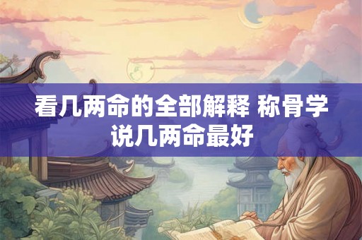 看几两命的全部解释 称骨学说几两命最好