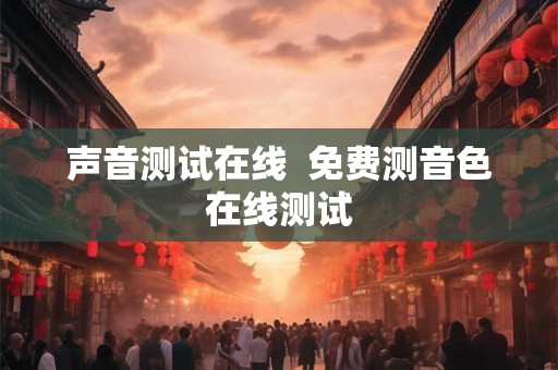 声音测试在线  免费测音色在线测试