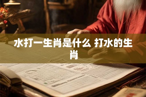 水打一生肖是什么 打水的生肖