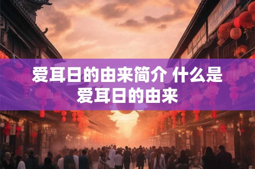 爱耳日的由来简介 什么是爱耳日的由来