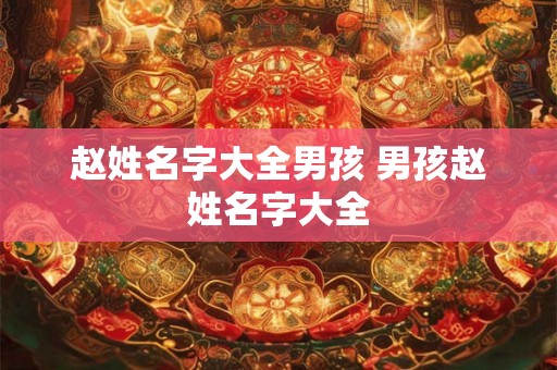 赵姓名字大全男孩 男孩赵姓名字大全