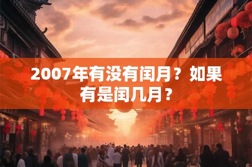 2007年有没有闰月？如果有是闰几月？