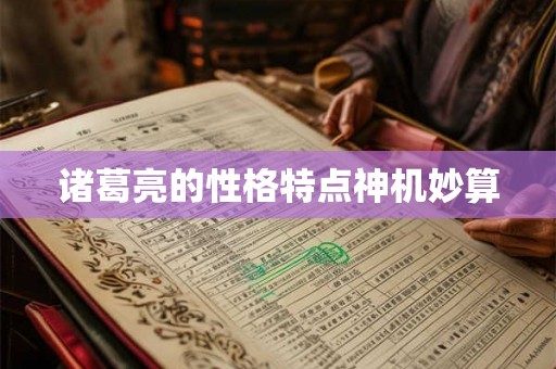 诸葛亮的性格特点神机妙算 诸葛亮的性格特点神机妙算