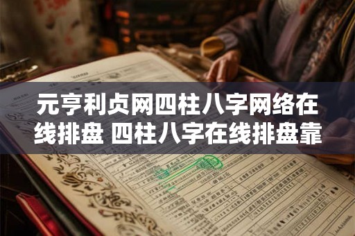 元亨利贞网四柱八字网络在线排盘 四柱八字在线排盘靠谱吗