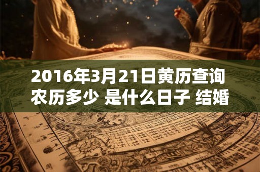 2016年3月21日黄历查询 农历多少 是什么日子 结婚吉时