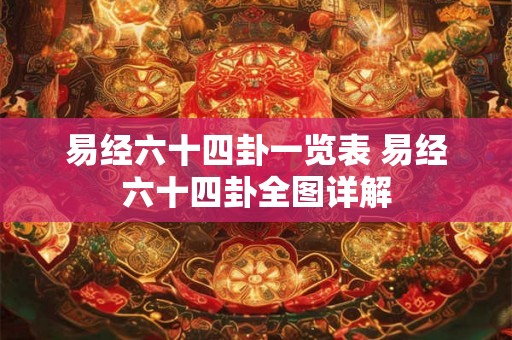易经六十四卦一览表 易经六十四卦全图详解 易经六十四卦一览表 易经六十四卦全图详解