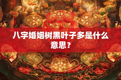 八字婚姻树黑叶子多是什么意思？