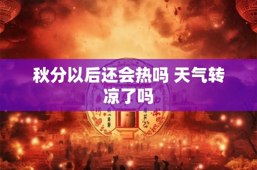 秋分以后还会热吗 天气转凉了吗