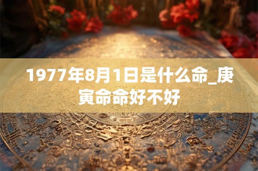 1977年8月1日是什么命_庚寅命命好不好