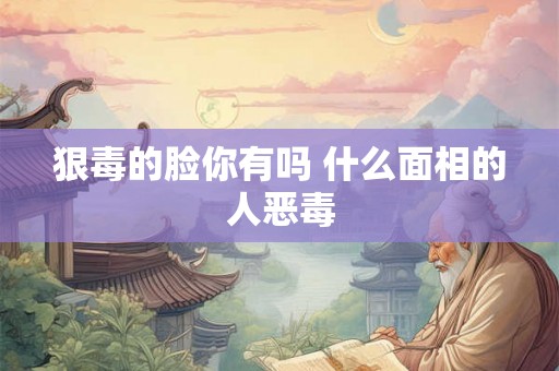 狠毒的脸你有吗 什么面相的人恶毒