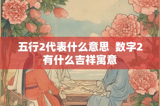 五行2代表什么意思  数字2有什么吉祥寓意