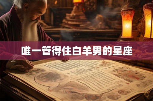 唯一管得住白羊男的星座