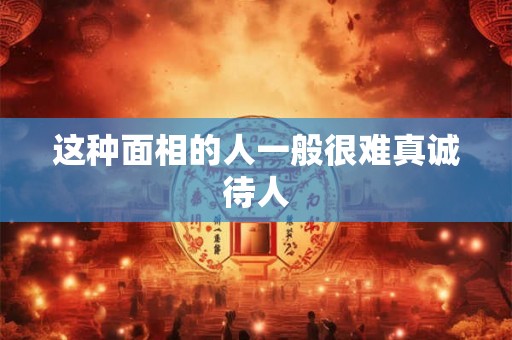 这种面相的人一般很难真诚待人