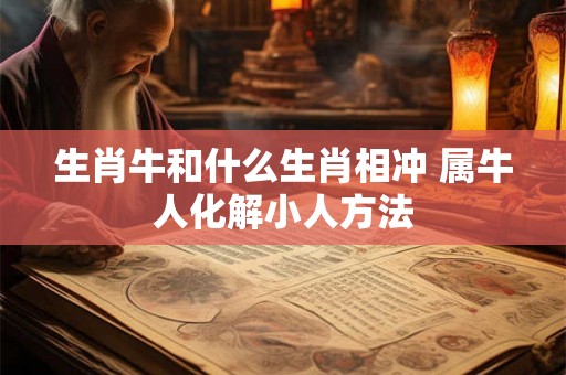 生肖牛和什么生肖相冲 属牛人化解小人方法