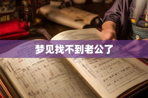 梦见找不到老公了 梦见找不到老公了