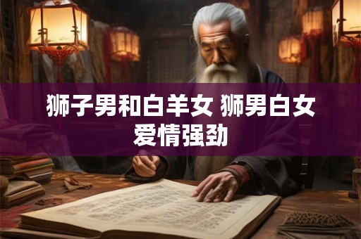 狮子男和白羊女 狮男白女爱情强劲
