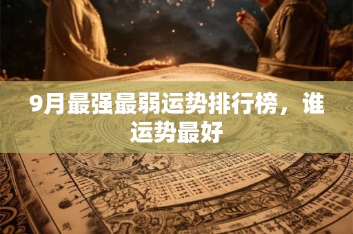 9月最强最弱运势排行榜，谁运势最好