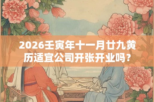 2026壬寅年十一月廿九黄历适宜公司开张开业吗？