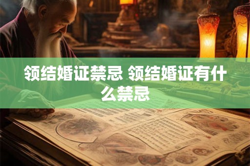 领结婚证禁忌 领结婚证有什么禁忌