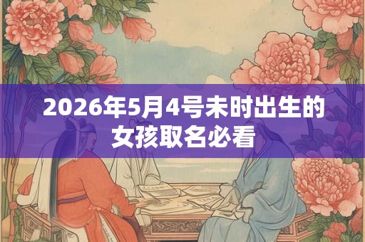 2026年5月4号未时出生的女孩取名必看