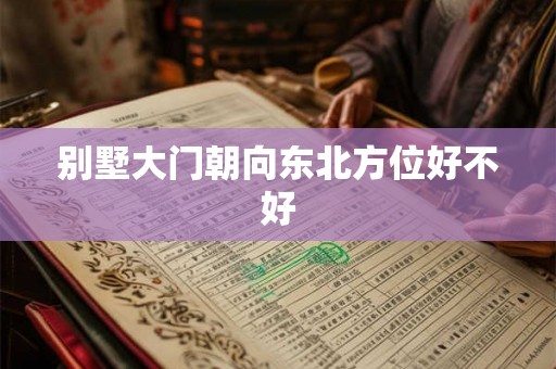 别墅大门朝向东北方位好不好 别墅大门朝向东北方位好不好