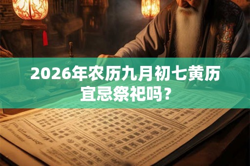 2026年农历九月初七黄历宜忌祭祀吗？