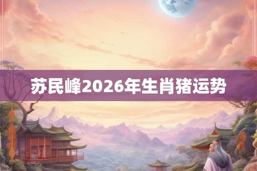 苏民峰2026年生肖猪运势