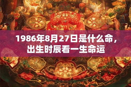 1986年8月27日是什么命，出生时辰看一生命运