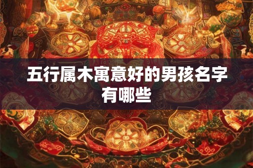 五行属木寓意好的男孩名字有哪些