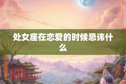 处女座在恋爱的时候忌讳什么