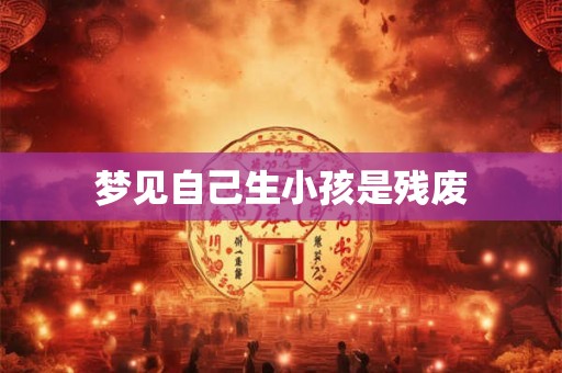 梦见自己生小孩是残废