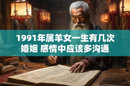 1991年属羊女一生有几次婚姻 感情中应该多沟通
