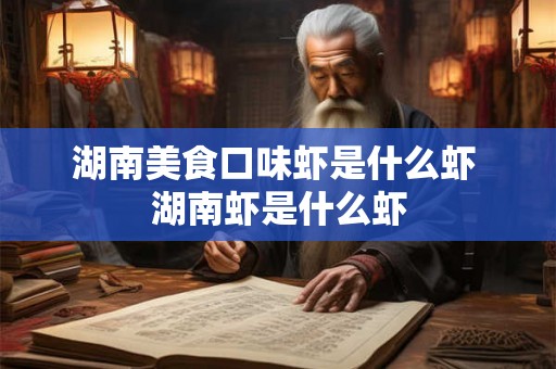 湖南美食口味虾是什么虾 湖南虾是什么虾