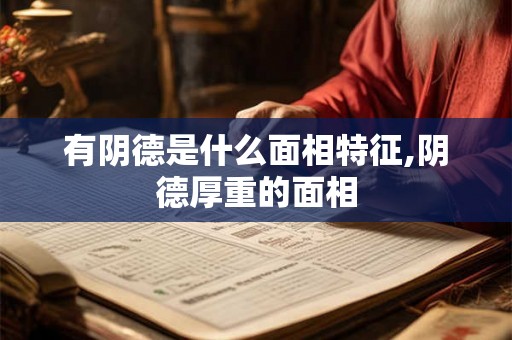 有阴德是什么面相特征,阴德厚重的面相