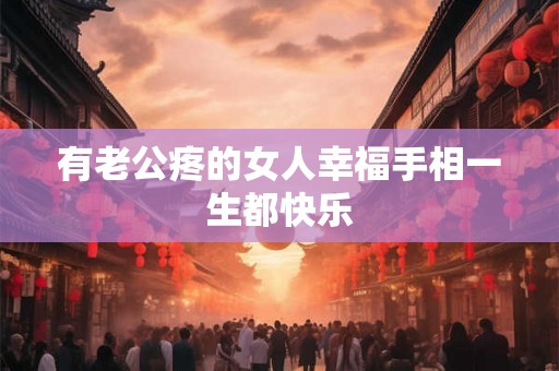 有老公疼的女人幸福手相一生都快乐