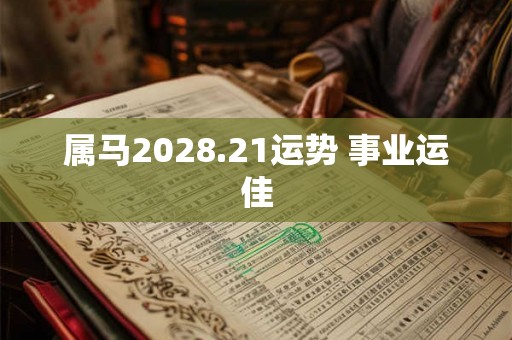 属马2028.21运势 事业运佳