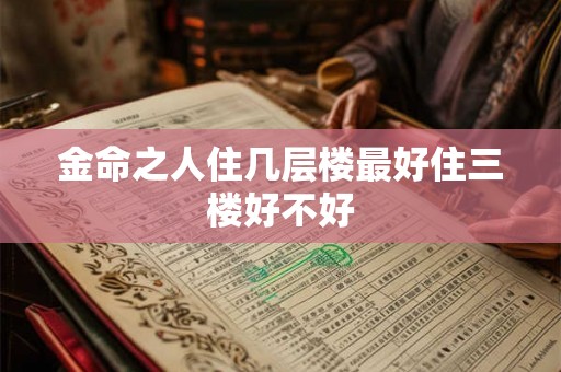 金命之人住几层楼最好住三楼好不好